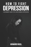 How to Fight Depression: A Beginner Guide for Overcoming Depression 1697986129 Book Cover