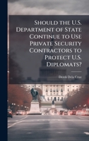 Should the U.S. Department of State Continue to Use Private Security Contractors to Protect U.S. Diplomats? 1025068629 Book Cover