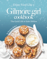 Enjoy Food Like a Gilmore Girl Cookbook: The Good Life in Stars Hollow B087S91FBN Book Cover