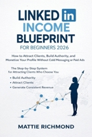 LinkedIn Income Blueprint for Beginners 2026: How to Attract Clients, Build Authority, and Monetize Your Profile Without Cold Messaging or Paid Ads B0GN8CCJ9C Book Cover