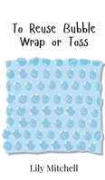To Reuse Bubble Wrap or Toss 9908017527 Book Cover