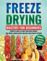 Freeze Drying Mastery for Beginners: Complete Guide to Long-Term Food Storage, Save Money, Reduce Waste and Keep Your Pantry Stocked 1738919641 Book Cover