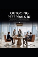 Gain More Buyers and Sellers! Outgoing Referrals 101: A Training Manual & Refresh Guide For New And Seasoned Real Estate Agents, Brokers & Teams B0G64MVSY3 Book Cover
