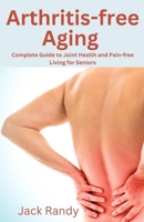 Arthritis-Free Aging: Complete Guide to Joint Health and Pain-free Living for Seniors B0CMH5Y5F2 Book Cover