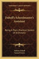 Daboll's Schoolmaster's Assistant: Being A Plain, Practical System Of Arithmetic 1432647792 Book Cover