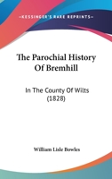 The Parochial History Of Bremhill, In The County Of Wilts: Containing A Particular Account, From Authentic And Unpublished Documents, Of The Cistercian Abbey Of Stanley In That Parish 1021877050 Book Cover