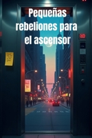 Pequeñas rebeliones para el ascensor (Spanish Edition) B0FDWP6DVL Book Cover