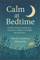 Calm at Bedtime: Gentle bedtime stories and rituals for children to handle big emotions B0FNX9BB4G Book Cover