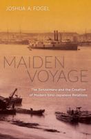 Maiden Voyage: The Senzaimaru and the Creation of Modern Sino-Japanese Relations (Philip E. Lilienthal Asian Studies Imprint) 0520283309 Book Cover