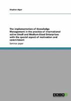 The implementation of Knowledge Management in the practice of international active Small and Medium-Sized Enterprises with the special aspect of motivation and commitment 364019120X Book Cover