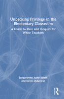 Unpacking Privilege in the Elementary Classroom: A Guide to Race and Inequity for White Teachers 1032495014 Book Cover