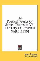 The Poetical Works Of James Thomson V2: The City Of Dreadful Night 0548791309 Book Cover