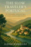 THE SLOW TRAVELER’S PORTUGAL: Sustainable Adventures Beyond Lisbon and Porto B0FLPQ32WC Book Cover