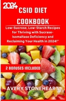 CSID DIET COOKBOOK: Low-Sucrose, Low-Starch Recipes for Thriving with Sucrase-Isomaltase Deficiency and Reclaiming Your Health in 2024 B0CRQ8RCHP Book Cover