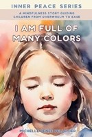 I Am Full Of Many Colors: A Mindfulness Story Guiding Children From Overwhelm To Ease (Inner Peace Series) 0999771396 Book Cover