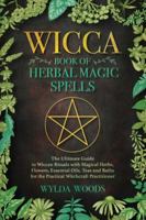 The Wicca Book of Herbal Magic Spells: The Ultimate Guide to Wiccan Rituals with Magical Herbs, Flowers, Essential Oils, Teas and Baths for the Practical Witchcraft Practitioner 1075930006 Book Cover
