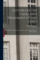Letters on the Cause and Treatment of the Gout: in Which Some Digressive Remarks on Other Medical Subjects Are Interspersed 1014290856 Book Cover