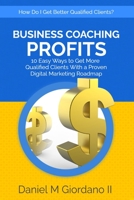 Business Coaching Profits: 10 Easy Ways to Get More Qualified Clients With a Proven Digital Marketing Roadmap B08WZHBK3K Book Cover