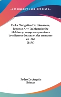 De La Navigation De L'Amazone, Reponse A  Un Memoire De M. Maury; voyage aux provinces bresiliennes du para et des amazones en 1860 (1854) 1161045244 Book Cover