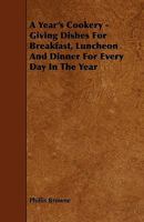 A Year's Cookery - Giving Dishes for Breakfast, Luncheon and Dinner for Every Day in the Year 1444652443 Book Cover