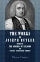 The Works of Joseph Butler: Containing The Analogy of Religion, and Sixteen Celebrated Sermons 0543946592 Book Cover