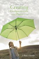 Creating Compassionate Places: A Baby's Breath 0998599301 Book Cover