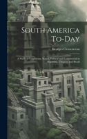 South America To-Day: A Study of Conditions, Social, Political and Commercial in Argentina, Uruguay and Brazil 1020704969 Book Cover