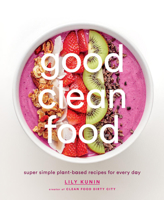 Good Clean Food: Plant-based Recipes that Will Help You Look and Feel Your Best 1419723901 Book Cover