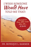 I Wish Someone Would Have Told Me That!: Messages to Those Who Come After Me... A Series 1637695187 Book Cover