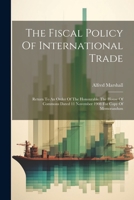 The Fiscal Policy Of International Trade: Return To An Order Of The Honourable The House Of Commons Dated 11 November 1908 For Copy Of Memorandum 1022362089 Book Cover