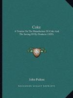 Coke, a Treatise on the Manufacture of Coke and Other Prepared Fuels and the Saving of By-products, With Special References to the Methods and Ovens ... of Good Coke From the Various American Coals 1436809142 Book Cover