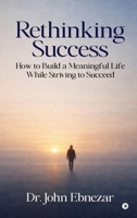 Rethinking Success: How to Build a Meaningful Life While Striving to Succeed B0GSGKRV37 Book Cover