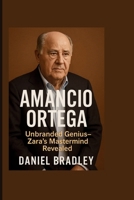 Amancio Ortega: Unbranded Genius - Zara's Mastermind Revealed B0FGJHGNR4 Book Cover