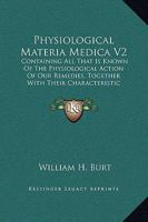 Physiological Materia Medica V2: Containing All That Is Known of the Physiological Action of Our Remedies, Together with Their Characteristic Indicati 1163123900 Book Cover