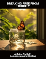 Breaking Free From Toxicity: A Guide To Self-Compassion And Healing B0GCDDFG9P Book Cover