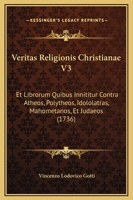 Veritas Religionis Christianae V3: Et Librorum Quibus Innititur Contra Atheos, Polytheos, Idololatras, Mahometanos, Et Judaeos (1736) 1167228510 Book Cover