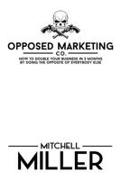 Opposed Marketing: How To Double Your Business In 3 Months By Doing The Opposite Of Everybody Else 1500322148 Book Cover
