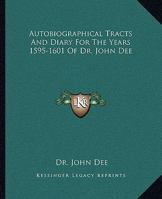 Autobiographical Tracts and Diary for the Years 1595-1601 of Dr. John Dee 1162595213 Book Cover