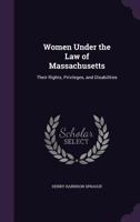 Women Under The Law Of Massachusetts: Their Rights, Privileges, And Disabilities 1240156391 Book Cover