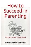 How to Succeed in Parenting: 120 Ways to Have a Great Family 1717866468 Book Cover