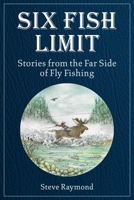 Six Fish Limit: Stories From the Far Side of Fly Fishing 1510770011 Book Cover