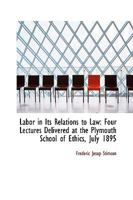 Labor In Its Relations To Law: Four Lectures Delivered At The Plymouth School Of Ethics 1240106963 Book Cover