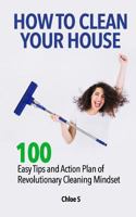 How to Clean Your House: 100 Easy Tips and Action Plan of Revolutionary Cleaning 1725836963 Book Cover