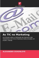 As TIC no Marketing: Um Estudo sobre a Utilização da Internet e dos Telemóveis em Cinco Empresas Seleccionadas em Dublin, Irlanda 6203364886 Book Cover