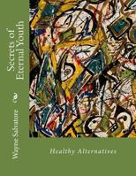 Secrets of Eternal Youth: Healthy Alternatives 1490568948 Book Cover
