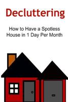 Decluttering: How to Have a Spotless House in 1 Day Per Month: Decluttering, Declutter, House Cleaning, House Arrangement, Home Arrangement 1523813520 Book Cover