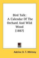 Bird Talk: A Calendar of the Orchard and Wild-Wood (Classic Reprint) 0548683565 Book Cover