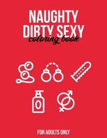 Naughty Dirty Sexy Coloring Book for Adults Only: Extreme Stress Relieving NSFW Design | Perfect Gift for Hot Valentine Wedding Anniversary Hen Bachelor Special B08RT2LXSV Book Cover