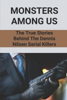 Monsters Among Us: The True Stories Behind The Dennis Nilsen Serial Killers: Famous True Crime Cases B097BQJ53R Book Cover