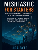 Meshtastic For Starters: A Step-by-Step Beginner’s Guide to LoRa Mesh Off-Grid Communication – Hardware Setup, Firmware Flashing, Encryption, MQTT, ... & GPS Networks (Tech Mastery Bible Series) B0G6DY7HLR Book Cover